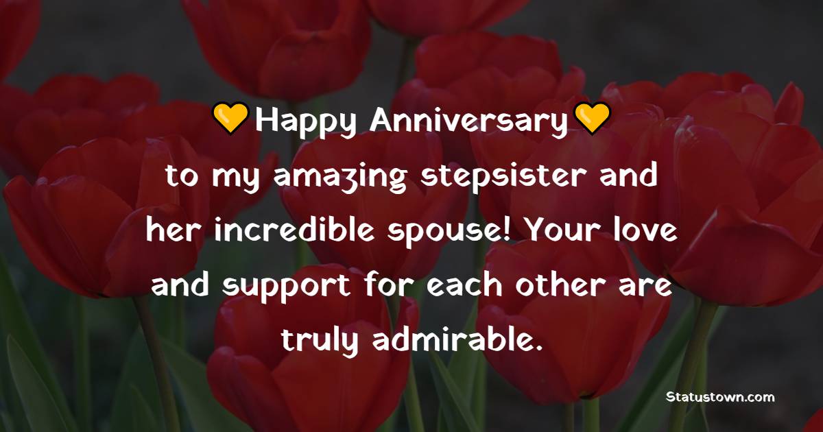 Happy anniversary to my amazing stepsister and her incredible spouse! Your love and support for each other are truly admirable. - Anniversary Wishes for Stepsister
