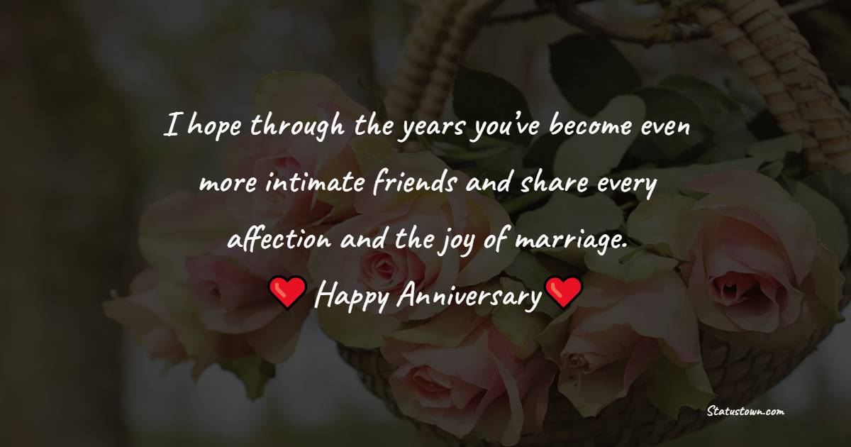 I hope through the years you’ve become even more intimate friends and share every affection and the joy of marriage. - Anniversary Wishes for Teacher