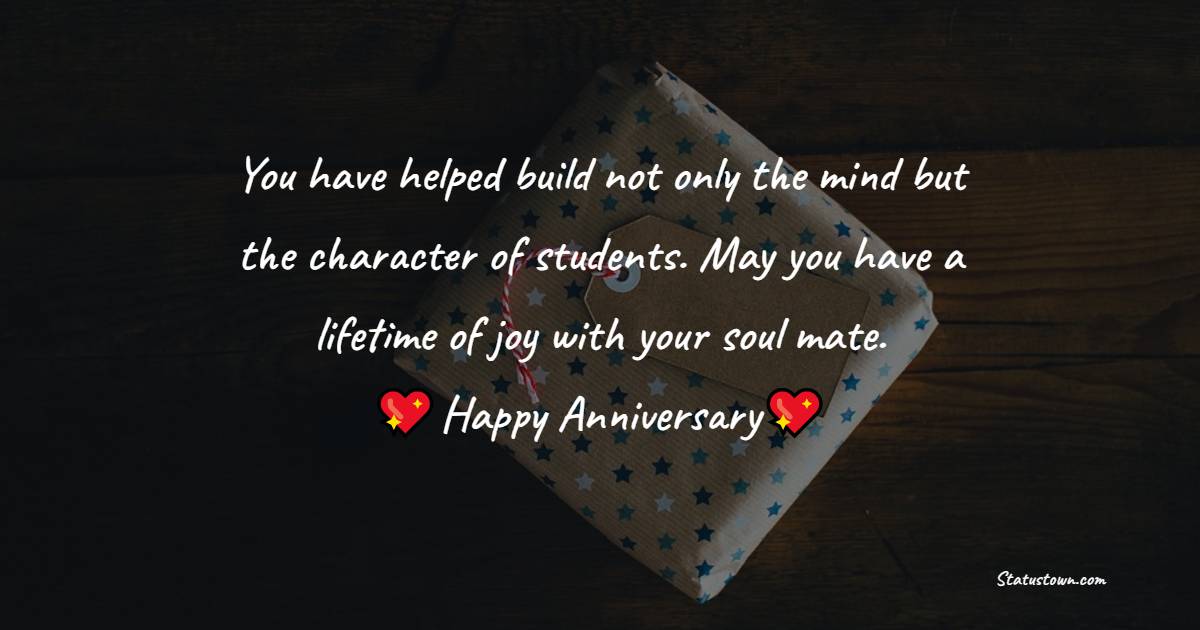 You have helped build not only the mind but the character of students. May you have a lifetime of joy with your soul mate.