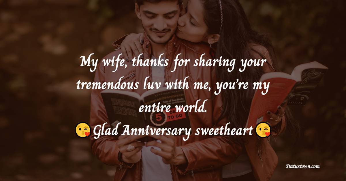 My wife, thanx for sharing your tremendous luv with me, you’re my entire world. Glad anniversary sweetheart! - Anniversary Wishes for Wife