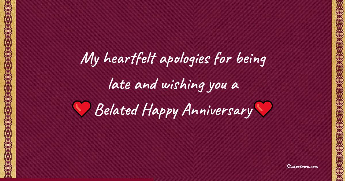 My heartfelt apologies for being late and wishing you a belated happy anniversary. - Belated Anniversary Wishes