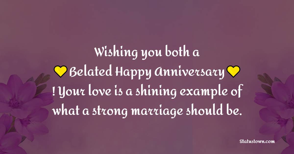 Wishing you both a belated happy anniversary! Your love is a shining example of what a strong marriage should be. - Belated Anniversary Wishes for Grandparents