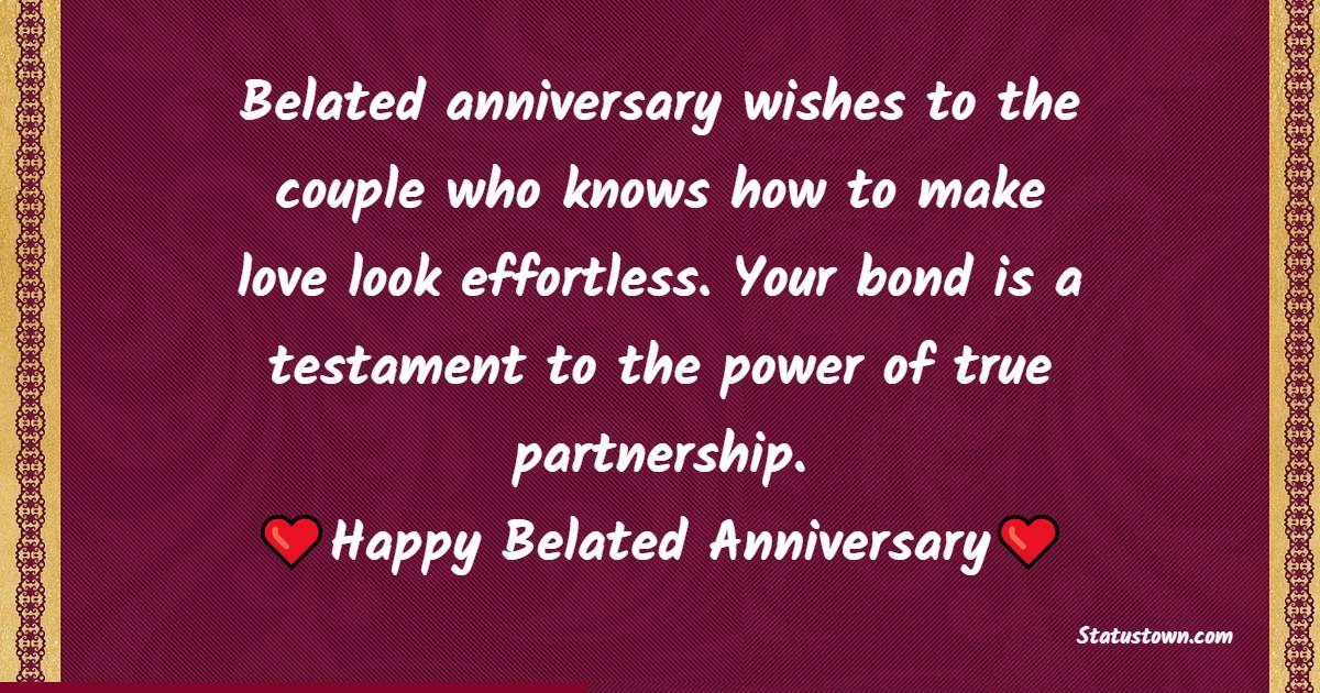 Belated anniversary wishes to the couple who knows how to make love look effortless. Your bond is a testament to the power of true partnership. - Belated Anniversary wishes for Brother