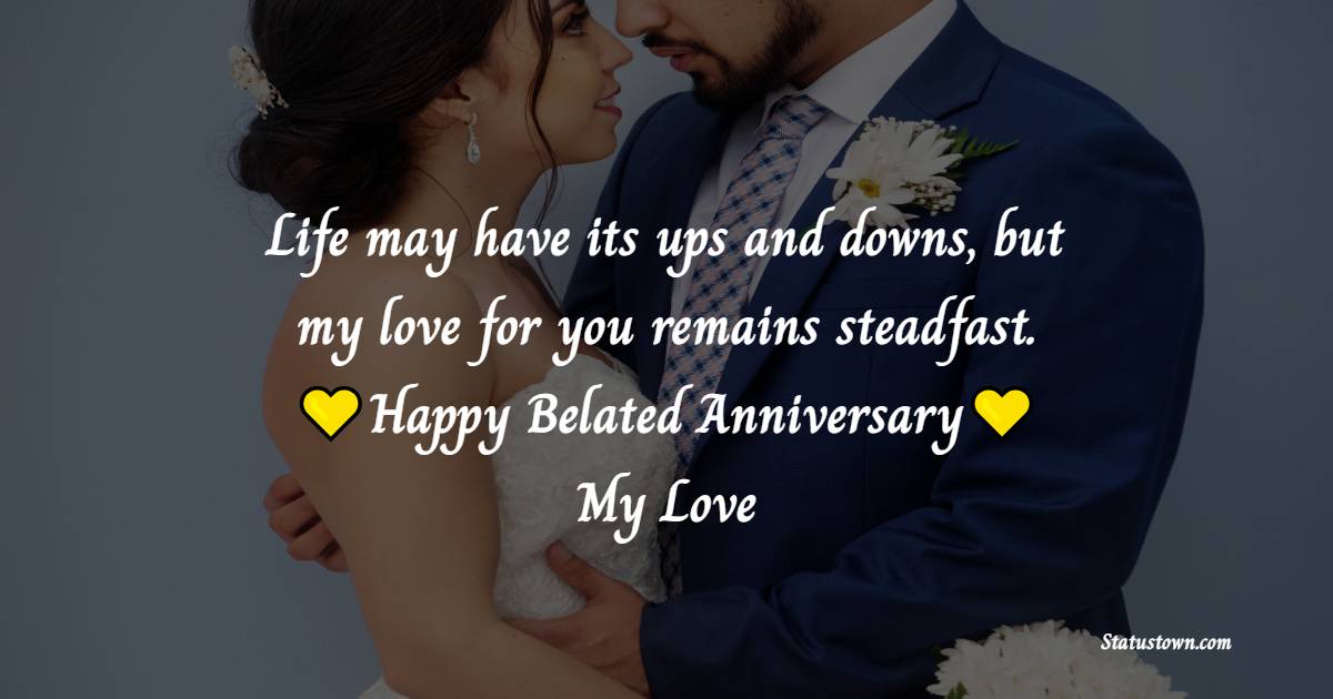 Life may have its ups and downs, but my love for you remains steadfast. Happy belated anniversary, my love! - Belated Relationship Anniversary Wishes for Boyfriend