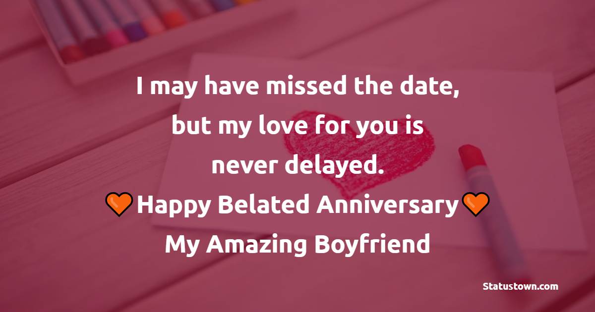 I may have missed the date, but my love for you is never delayed. Happy belated anniversary, my amazing boyfriend! - Belated Relationship Anniversary Wishes for Boyfriend