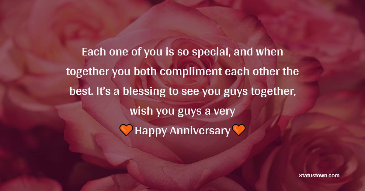 Each one of you is so special, and when together you both compliment each other the best. It’s a blessing to see you guys together, wish you guys a very happy anniversary. - Engagement Anniversary Wishes