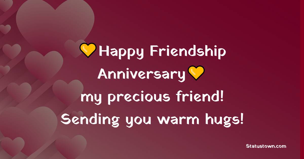 Happy Friendship Anniversary, my precious friend! Sending you warm hugs! - Friendship Anniversary Wishes