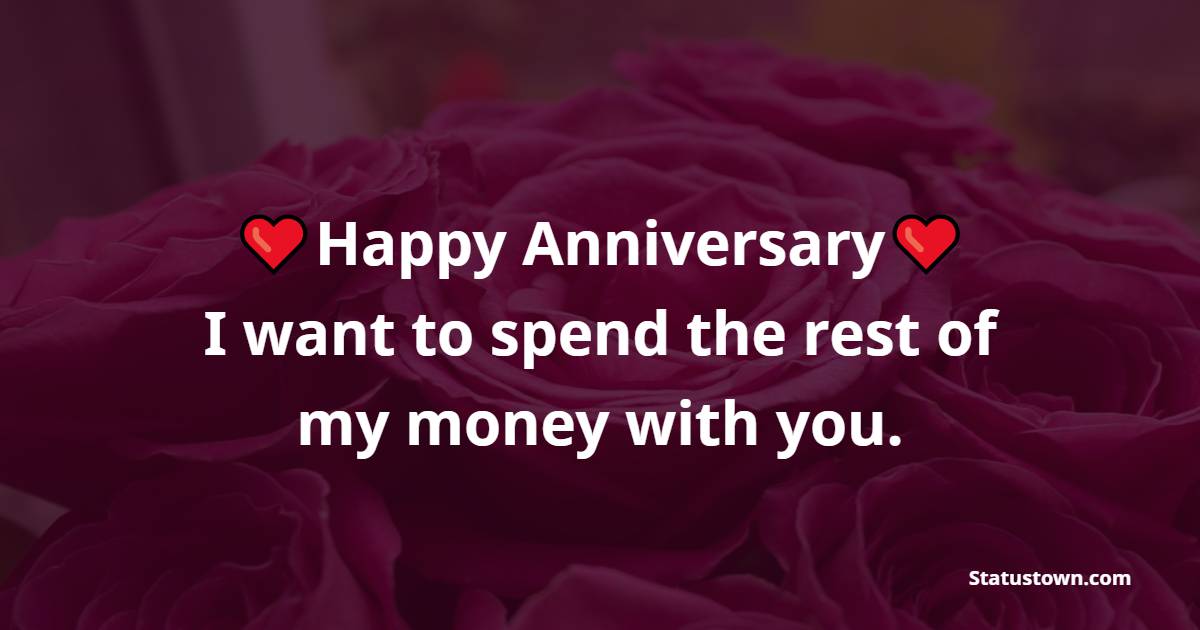 Happy anniversary! I want to spend the rest of my money with you. - Funny Anniversary Wishes