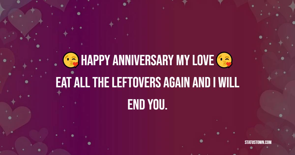 Happy anniversary my love. Eat all the leftovers again and I will end you. - Funny Anniversary Wishes