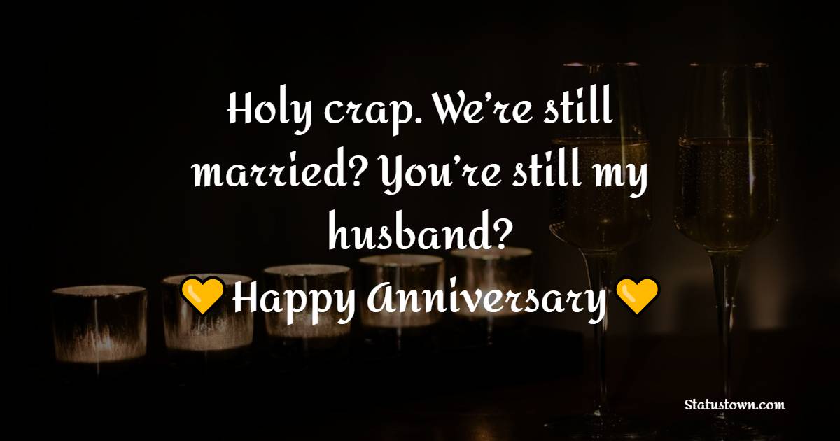 Holy crap. We’re still married? You’re still my husband? Happy anniversary, I guess. I love you! - Funny Anniversary Wishes