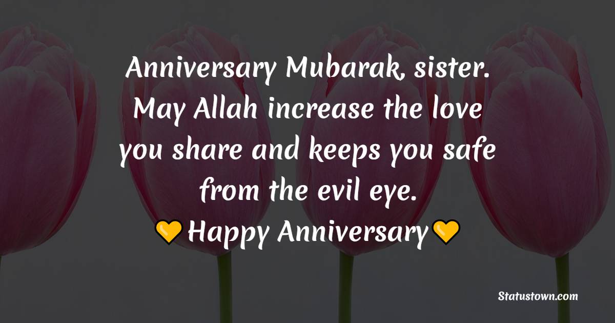 Anniversary Mubarak, sister. May Allah increase the love you share and keeps you safe from the evil eye. - Islamic Anniversary Wishes