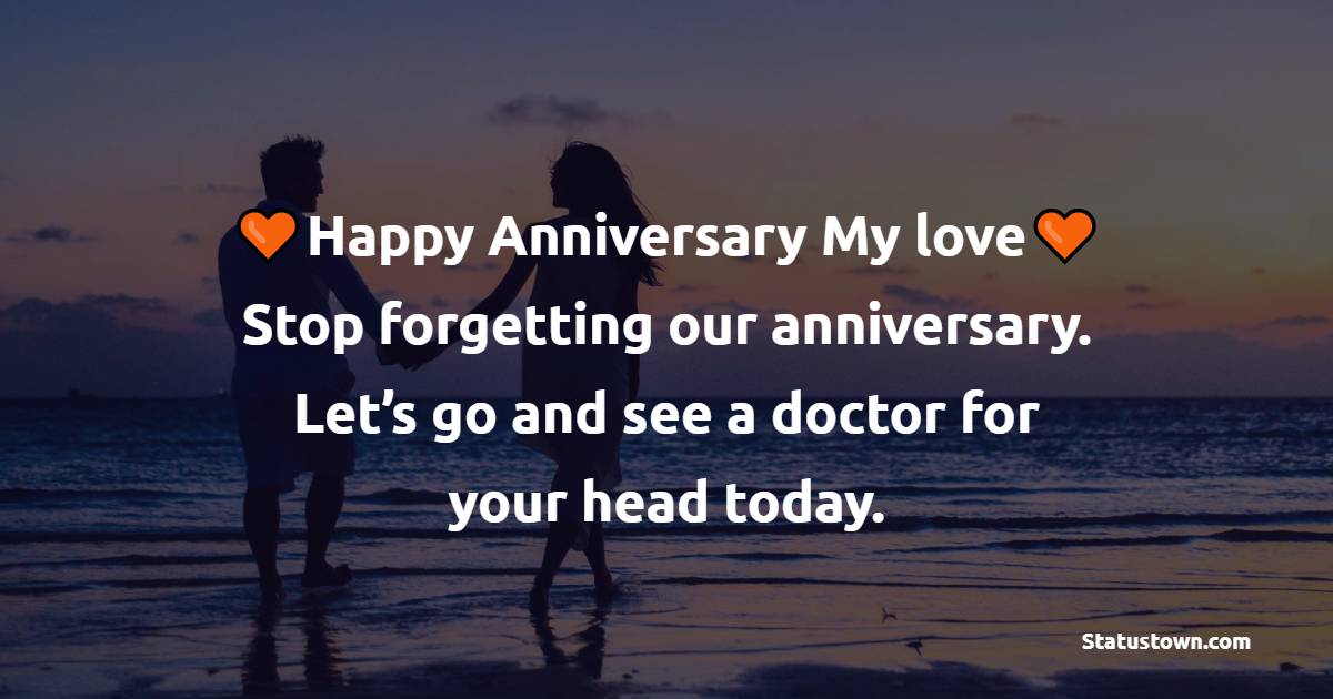 Happy anniversary, My love. Stop forgetting our anniversary. Let’s go and see a doctor for your head today. - Relationship Anniversary Wishes For Boyfriend