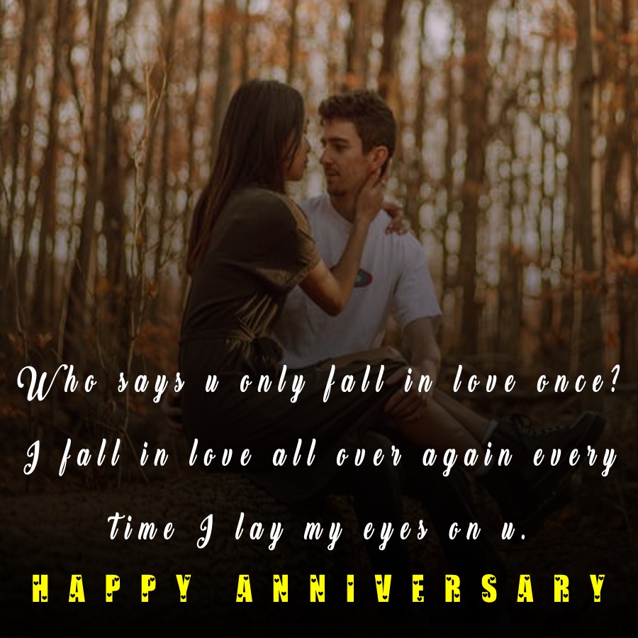 Who says u only fall in love once? I fall in love all over again every time I lay my eyes on u. - Relationship Anniversary Wishes For Boyfriend