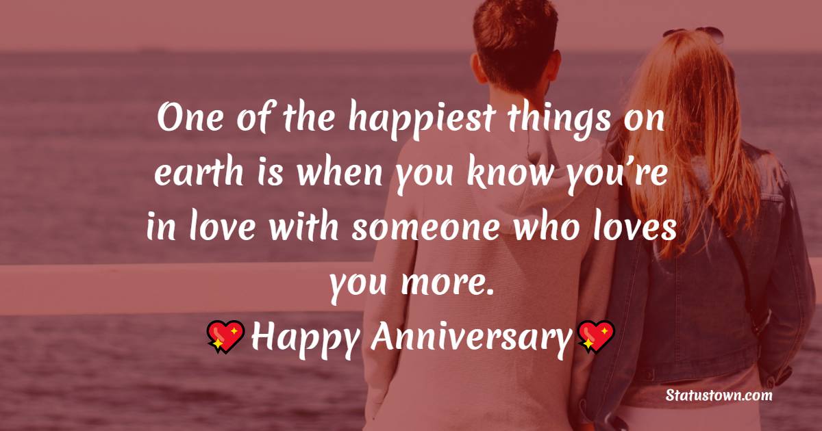 One of the happiest things on earth is when you know you’re in love with someone who loves you more. - Relationship Anniversary Wishes For Girlfriend