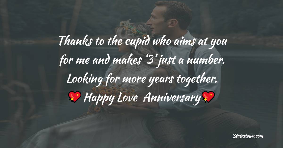 Thanks to the cupid who aims at you for me and makes ‘3’ just a number. Looking for more years together. Happy Anniversary - Relationship Anniversary Wishes For Girlfriend