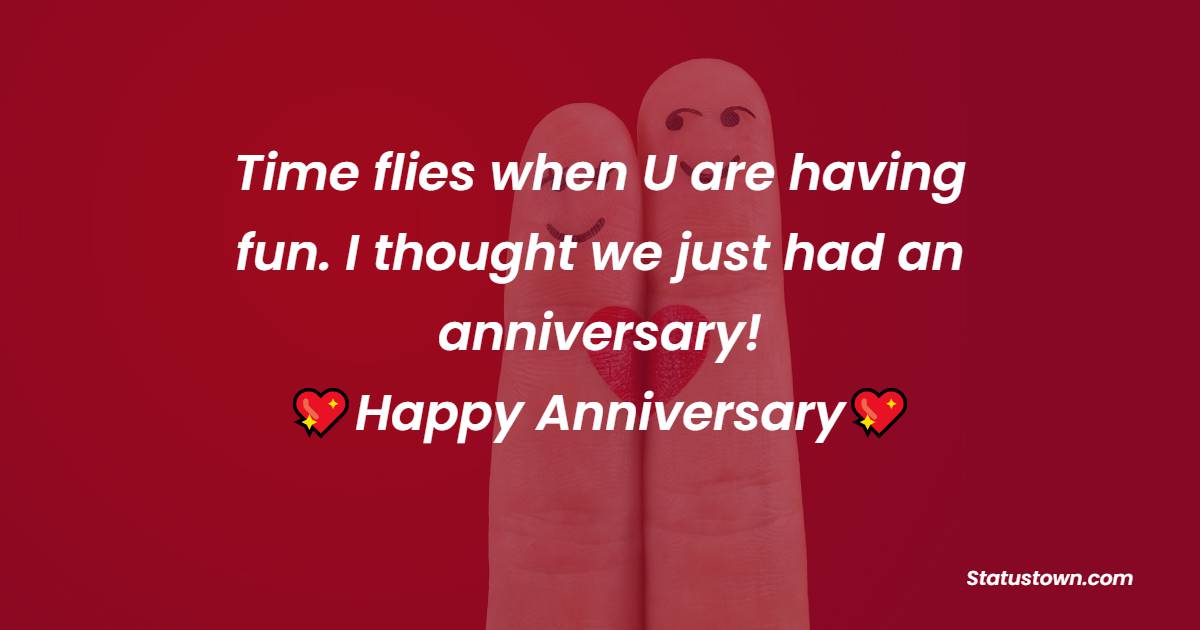 Time flies when U are having fun. I thought we just had an anniversary! - Relationship Anniversary Wishes For Girlfriend