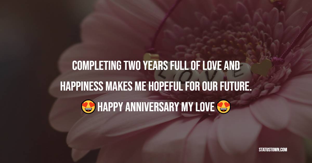 Completing two years full of love and happiness makes me hopeful for our future. Happy Anniversary Love. - Relationship Anniversary Wishes For Girlfriend