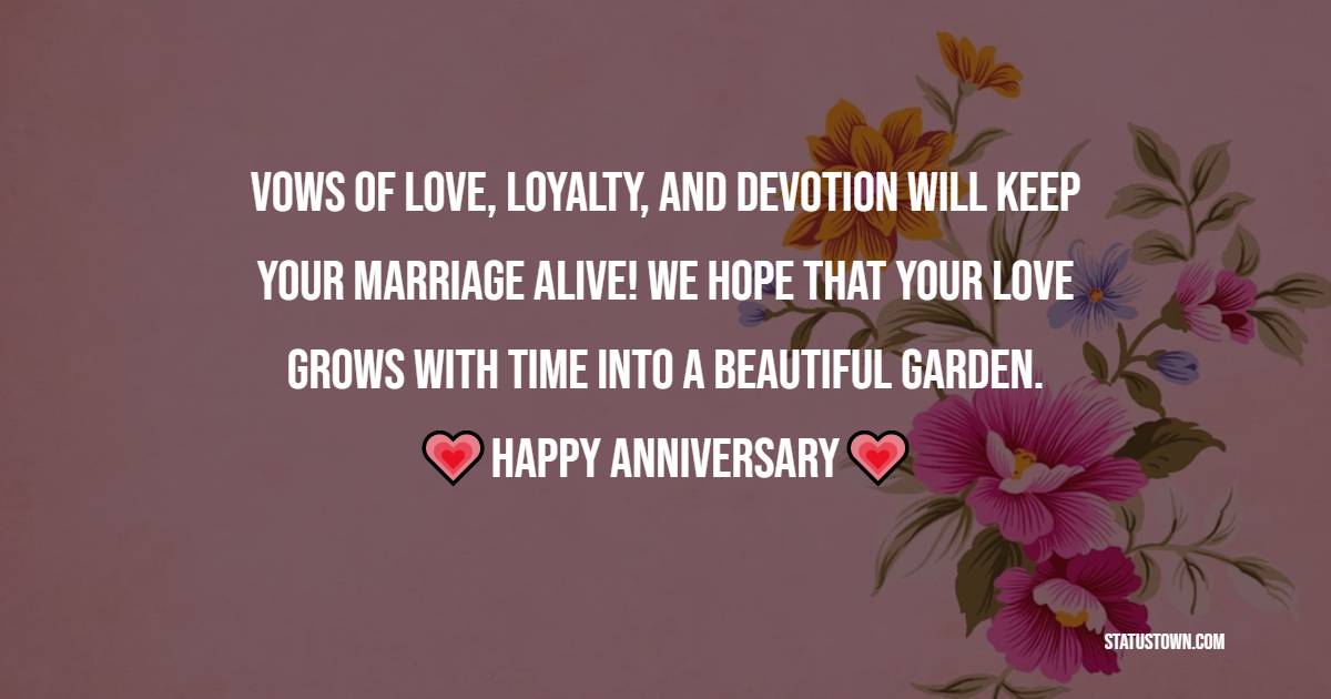 Vows of love, loyalty, and devotion will keep your marriage alive! We hope that your love grows with time into a beautiful garden. - Religious Anniversary Wishes