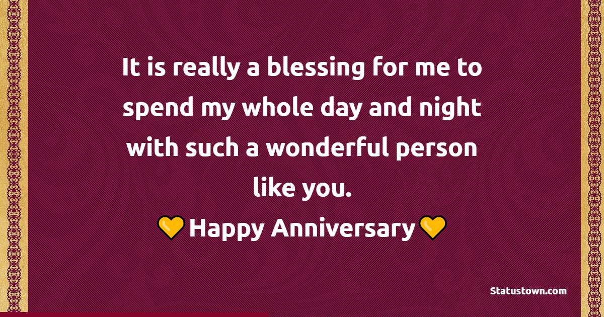 It is really a blessing for me to spend my whole day and night with such a wonderful person like you. Happy Second Anniversary, love - Romantic 2nd Anniversary Wishes