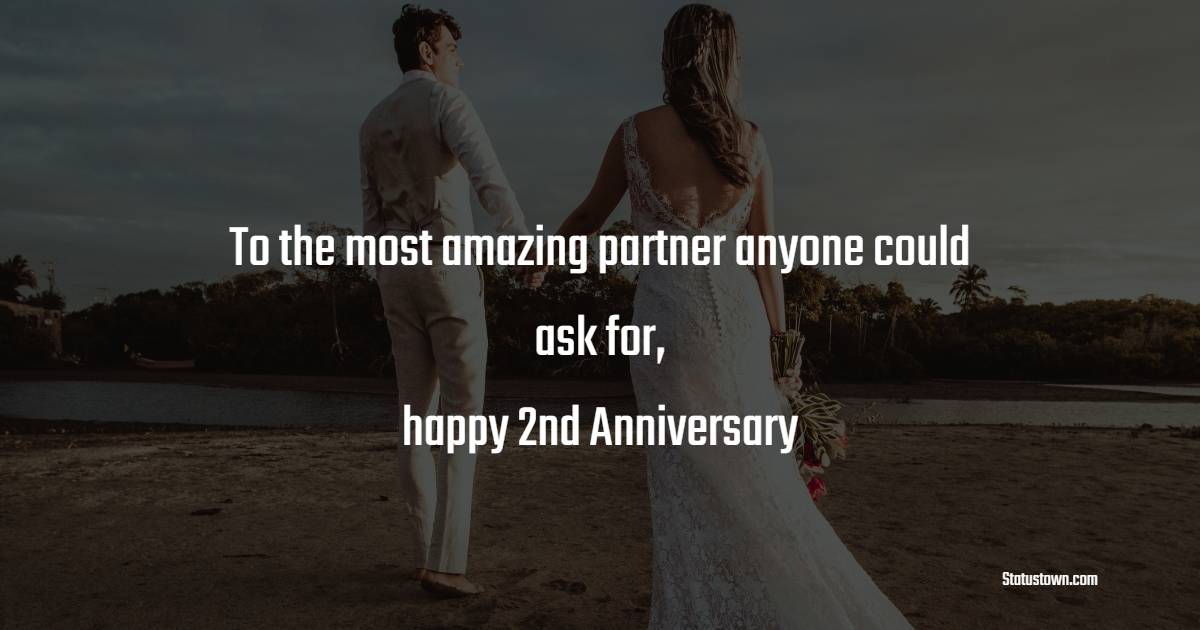 To the most amazing partner anyone could ask for, happy 2nd anniversary! - Romantic 2nd Anniversary Wishes