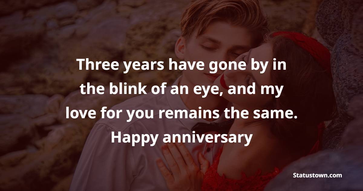 Three years have gone by in the blink of an eye, and my love for you remains the same. Happy anniversary - Romantic 3rd Anniversary Wishes