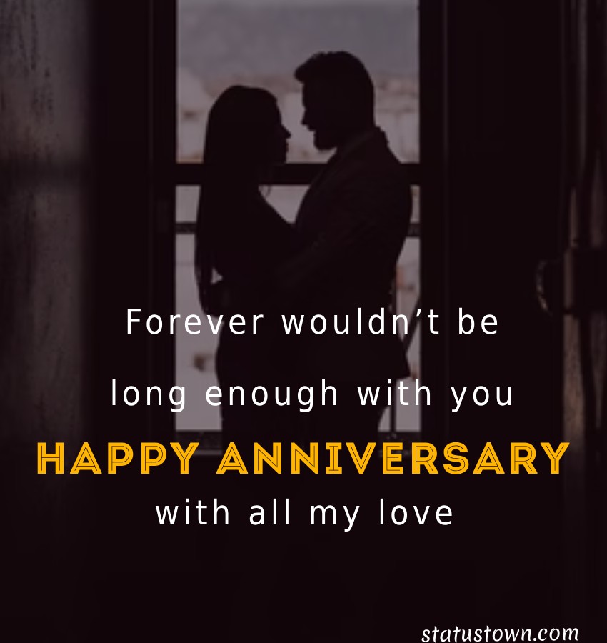 Forever wouldn’t be long enough with you. Happy anniversary, with all ...