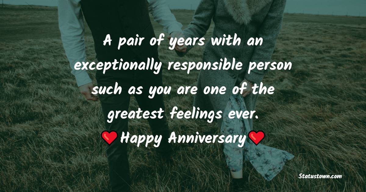 A pair of years with an exceptionally responsible person such as you are one of the greatest feelings ever. Happy Anniversary - Romantic Anniversary Wishes for Husband