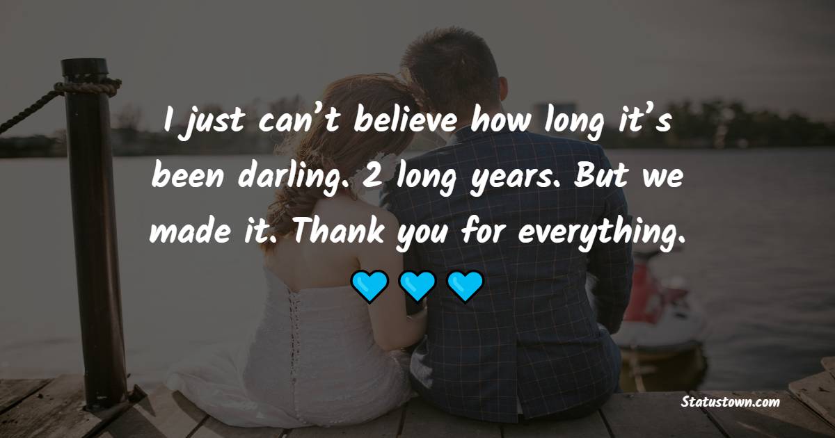 I just can’t believe how long it’s been darling. [PUT YEAR] long years. But we made it. Thank you for everything. - Romantic Anniversary Wishes for Husband
