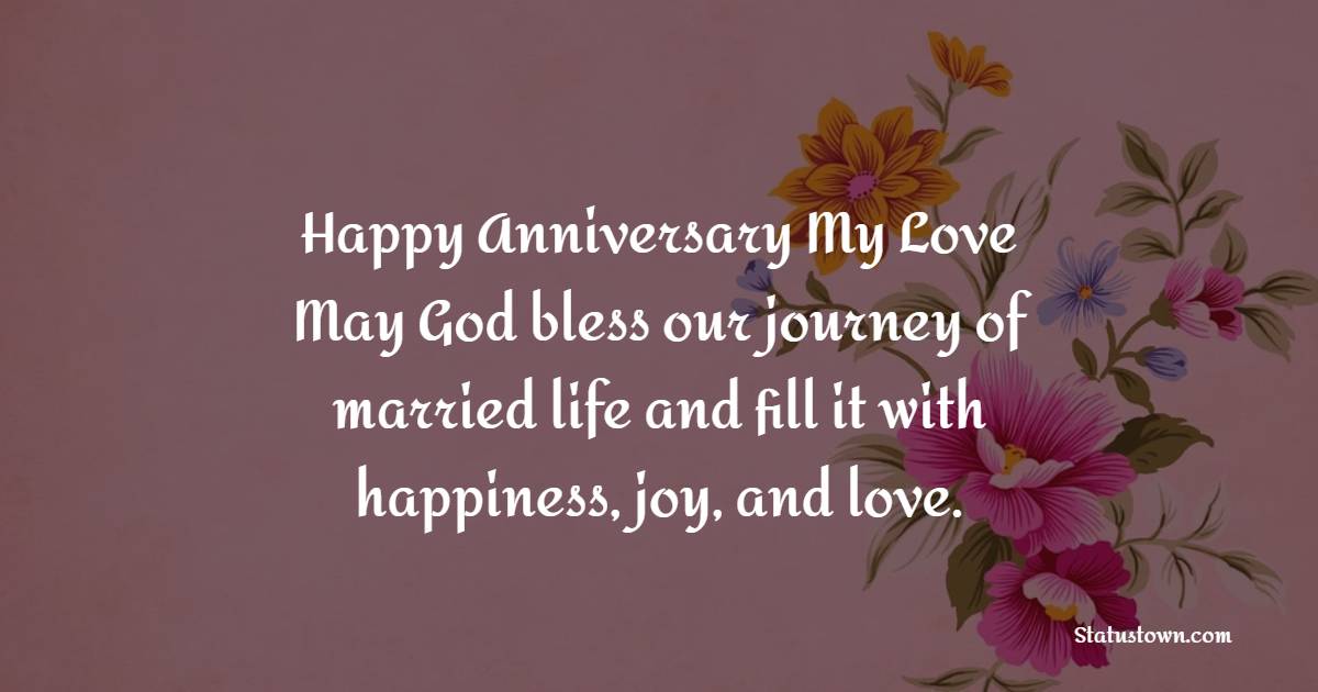 Happy Anniversary, My Love! May God bless our journey of married life and fill it with happiness, joy, and love. - Romantic Anniversary Wishes for Husband