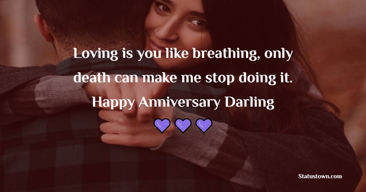 Loving is you like breathing, only death can make me stop doing it. Happy anniversary, darling. - Romantic Anniversary Wishes for Husband