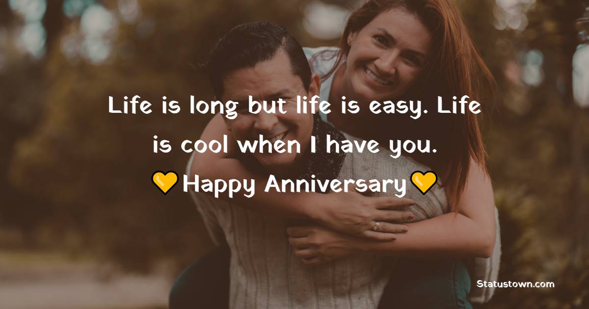 Life is long but life is easy. Life is cool when I have you. - Romantic Anniversary Wishes for Husband