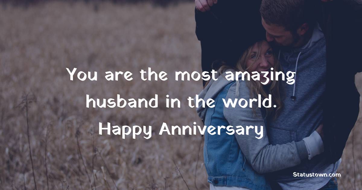 You are the most amazing husband in the world. Happy anniversary ...