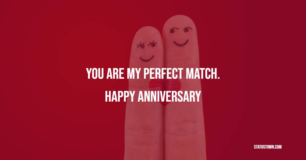 You are my perfect match. Happy anniversary. - Short Anniversary Wishes for Husband