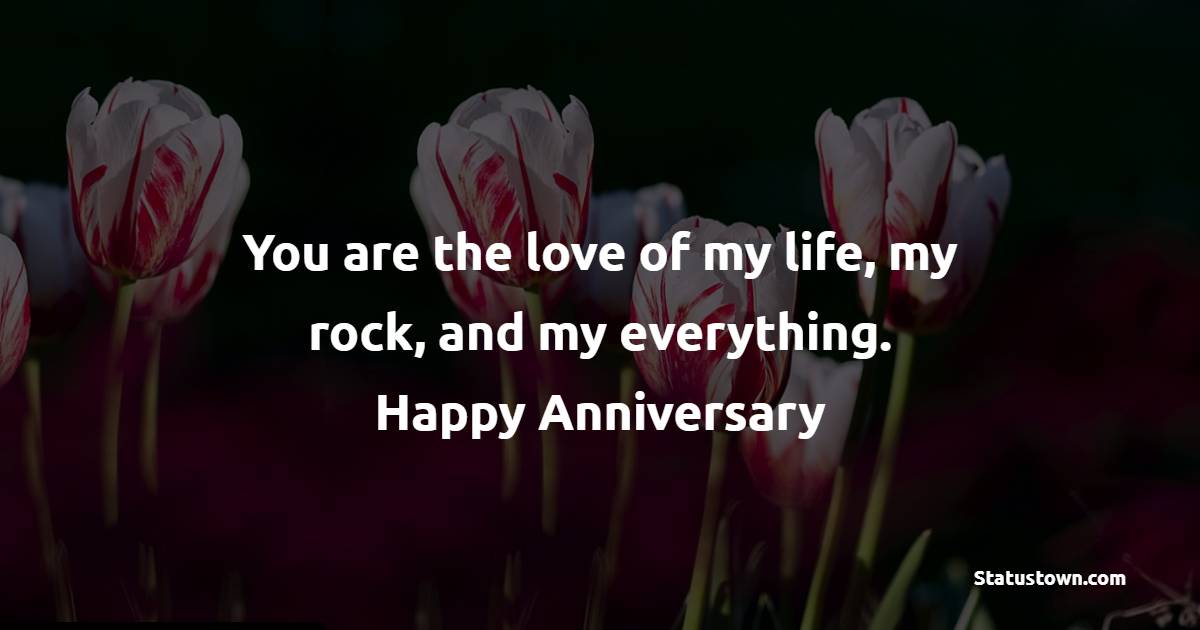 You are the love of my life, my rock, and my everything. Happy anniversary. - Short Anniversary Wishes for Husband