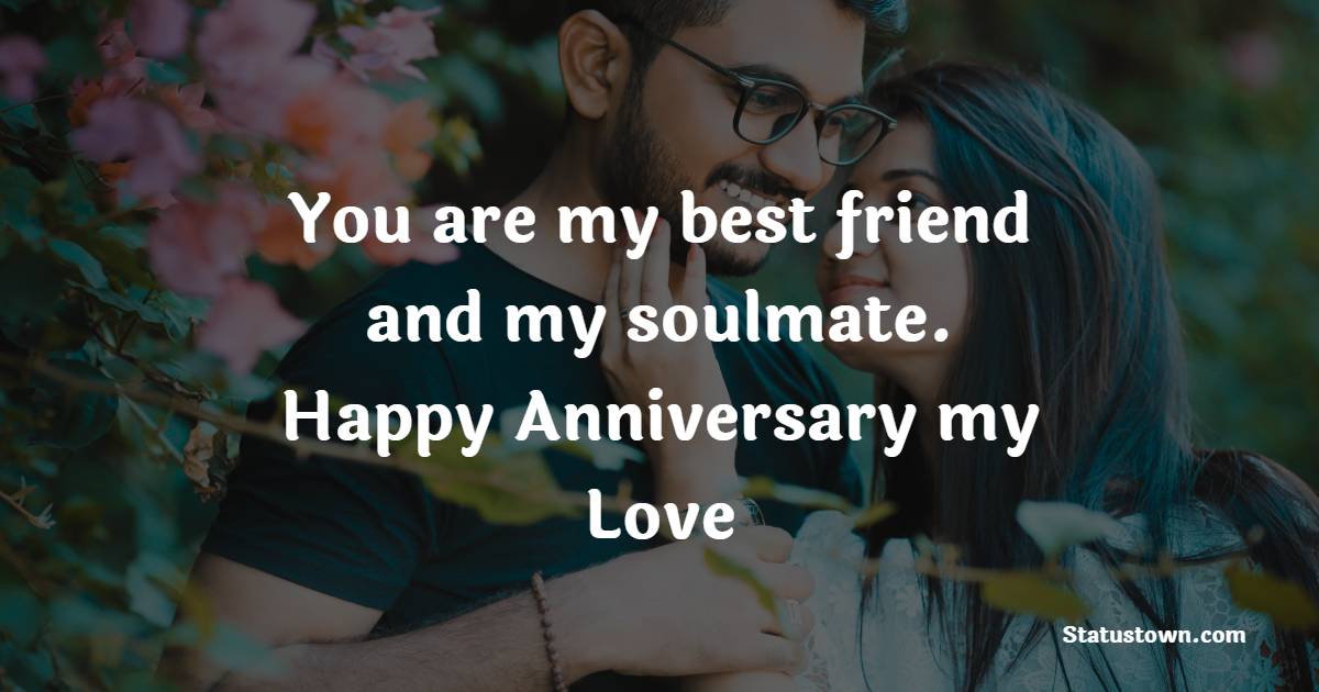 You are my best friend and my soulmate. Happy anniversary, my love ...