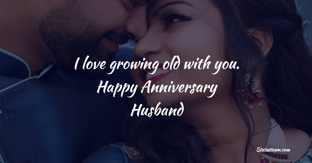 I love growing old with you. Happy anniversary, husband. - Short Anniversary Wishes for Husband