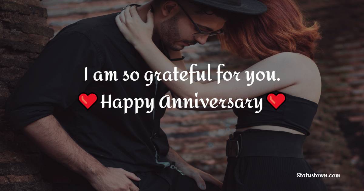 I am so grateful for you. Happy anniversary! - Short Anniversary Wishes for Wife