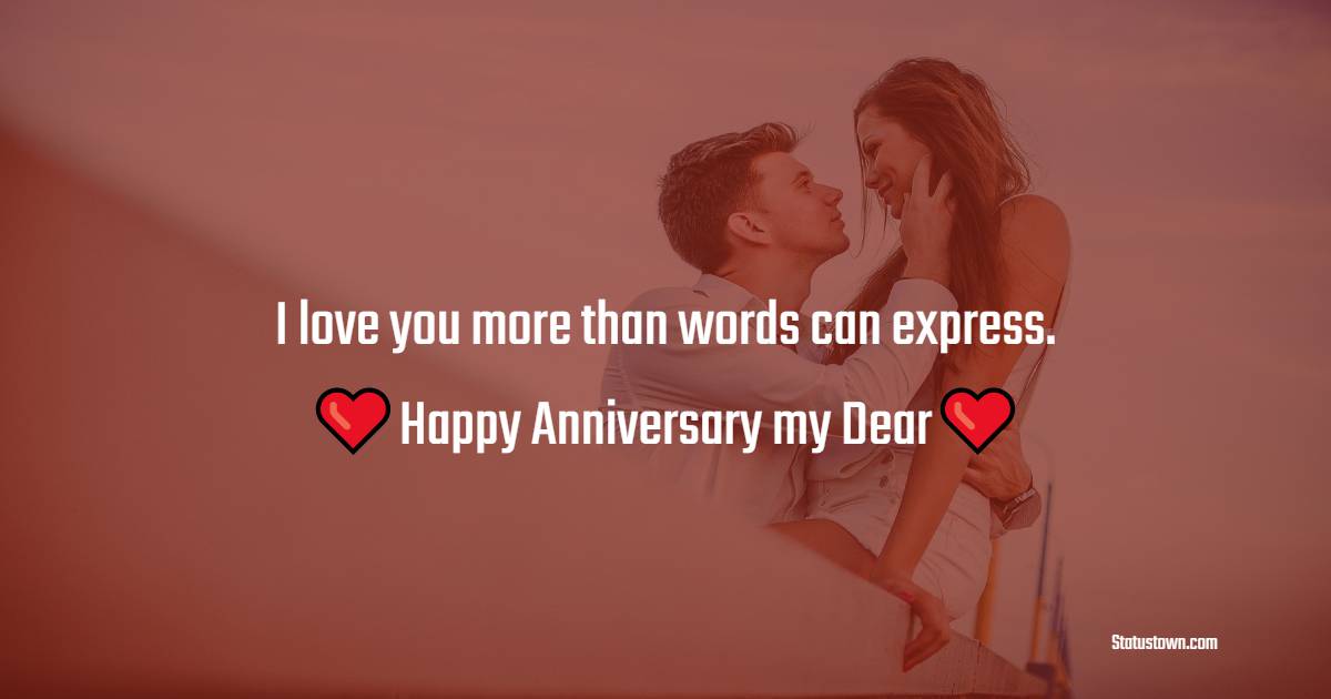 I love you more than words can express. Happy anniversary, my dear. - Short Romantic Anniversary Wishes