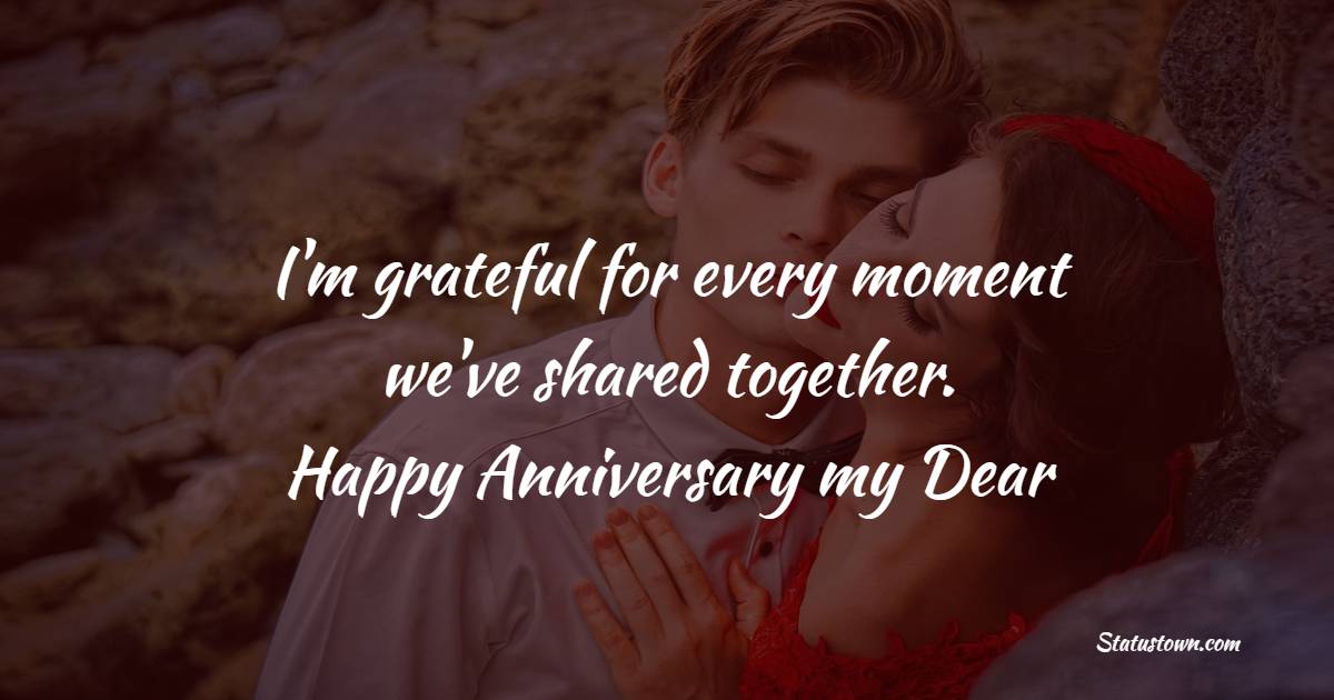 I'm grateful for every moment we've shared together. Happy anniversary, my dear. - Short Romantic Anniversary Wishes
