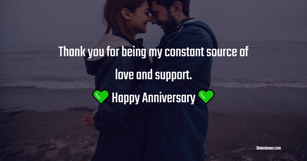 Thank you for being my constant source of love and support. Happy anniversary, my love. - Short Romantic Anniversary Wishes