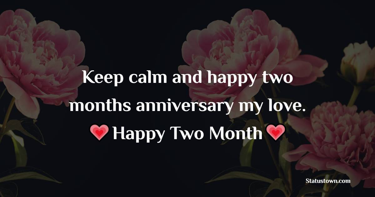 Keep calm and happy two months anniversary my love. - Two Month Anniversary Wishes