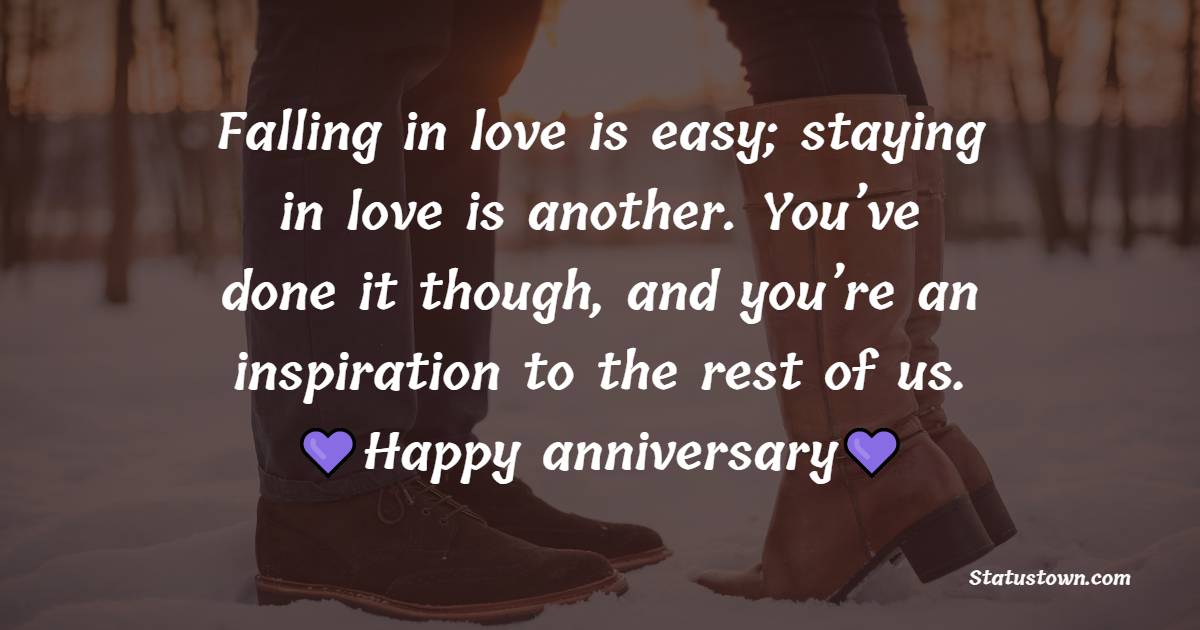 Falling in love is easy; staying in love is another. You’ve done it though, and you’re an inspiration to the rest of us. - Wedding Anniversary