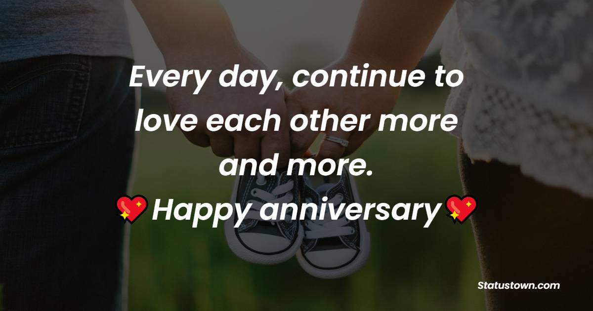 Every day, continue to love each other more and more. Happy Anniversary! - Wedding Anniversary Wishes