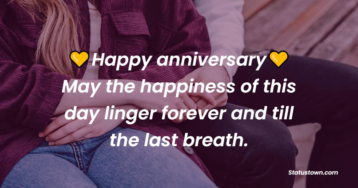 Happy Anniversary! May the happiness of this day linger forever and till the last breath. - Wedding Anniversary