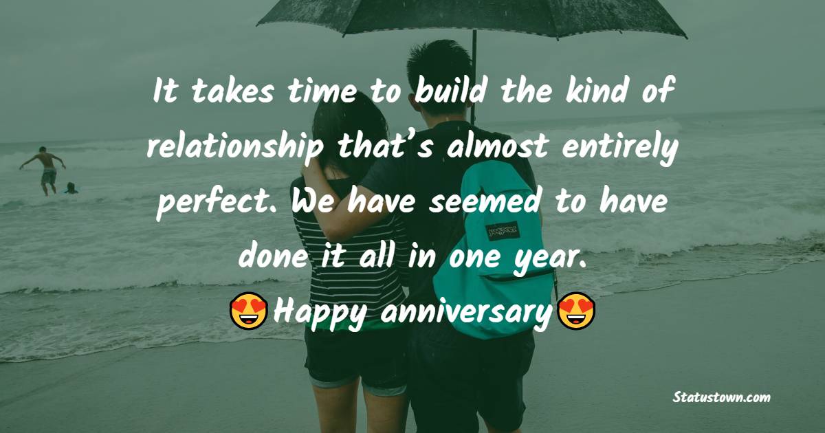 It takes time to build the kind of relationship that’s almost entirely perfect. We have seemed to have done it all in one year. Happy Anniversary! - Wedding Anniversary