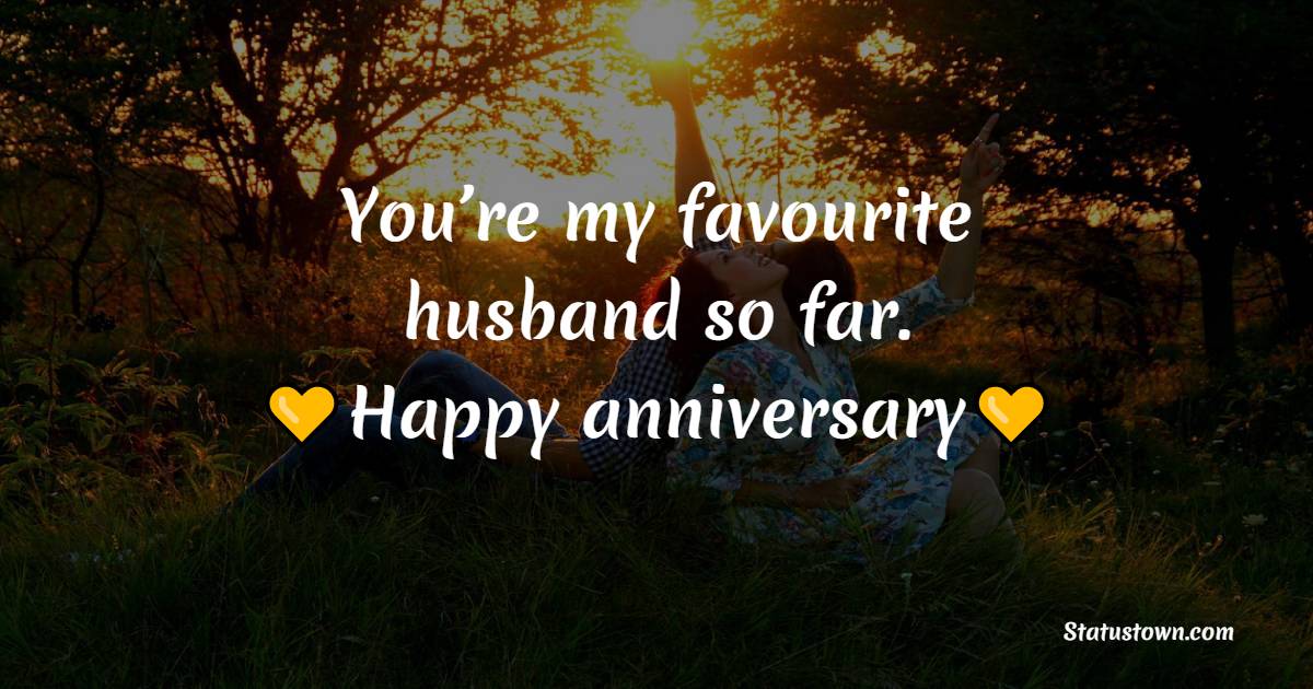 You’re my favourite husband so far. - Wedding Anniversary Wishes