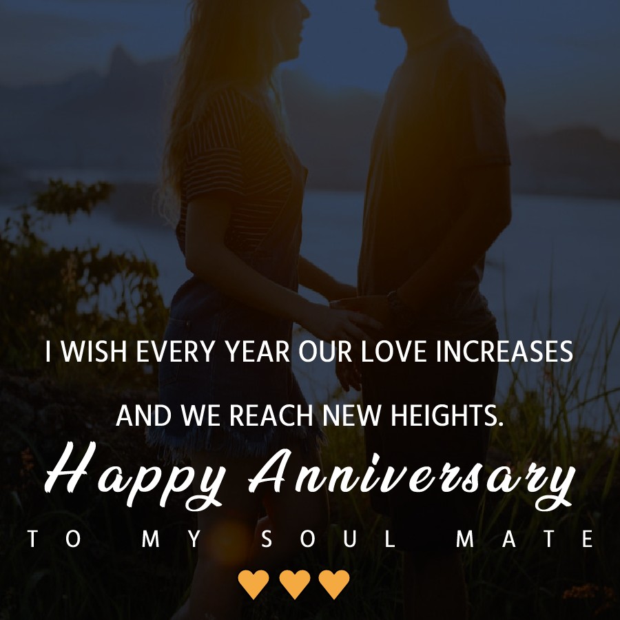 I wish every year our love increases and we reach new heights. Happy anniversary to my soul mate. - Wedding Anniversary Wishes