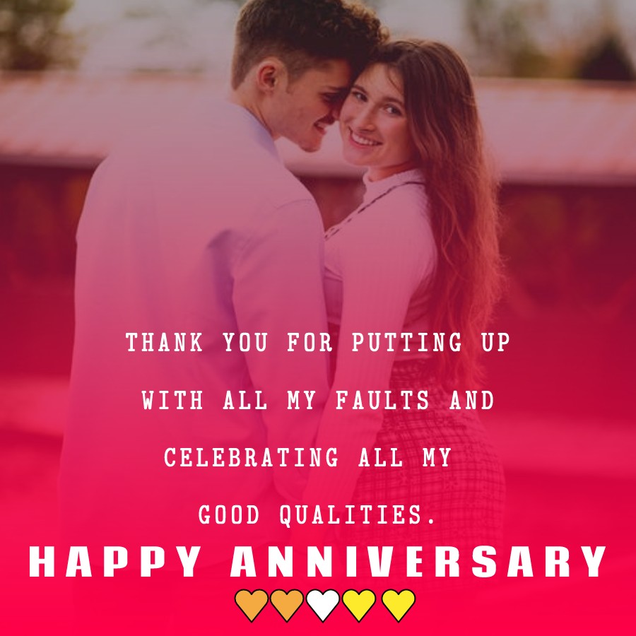 Thank you for putting up with all my faults and celebrating all my good qualities. - Wedding Anniversary Wishes for Husband