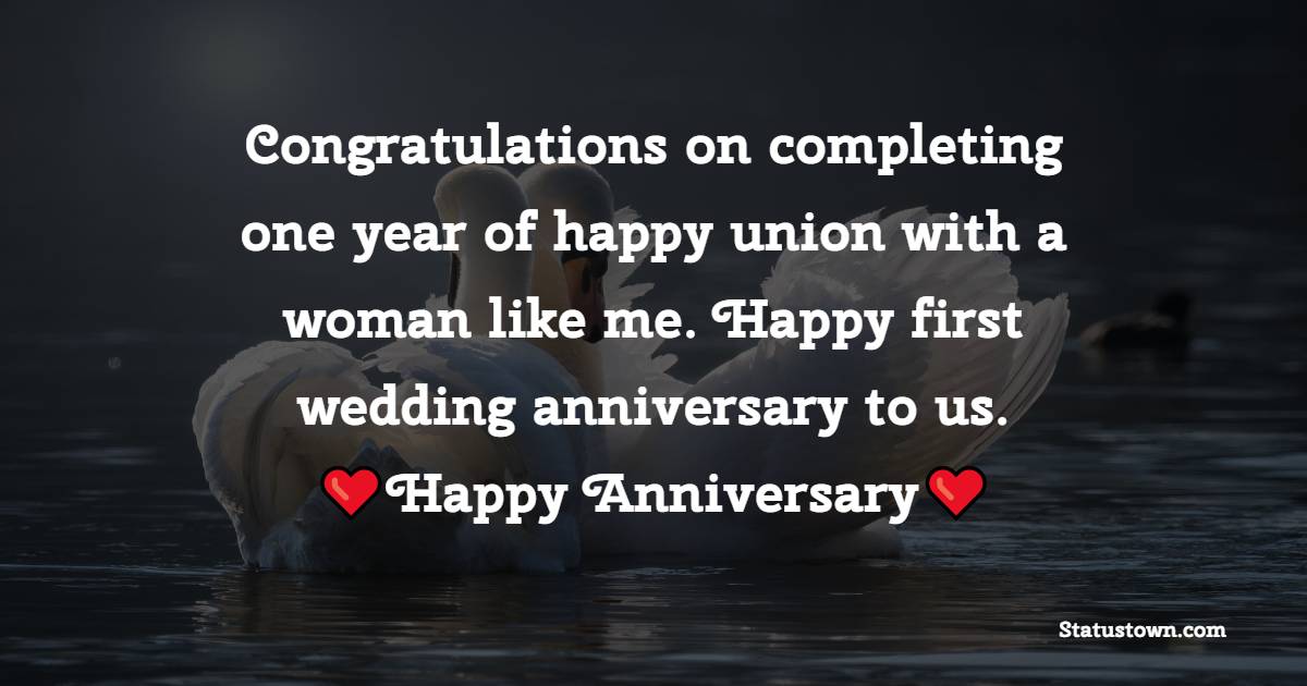 Congratulations on completing one year of happy union with a woman like me. Happy first wedding anniversary to us. - Wedding Anniversary Wishes for Husband