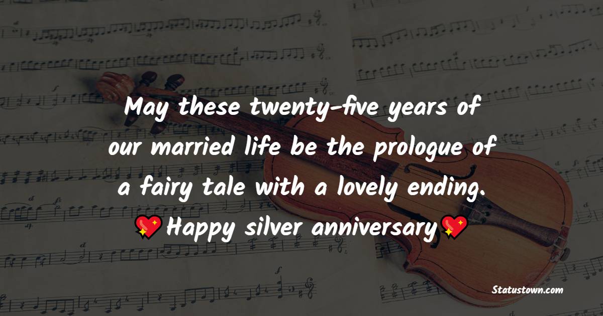 May these twenty-five years of our married life be the prologue of a fairy tale with a lovely ending. Happy silver anniversary. - Wedding Anniversary Wishes for Husband